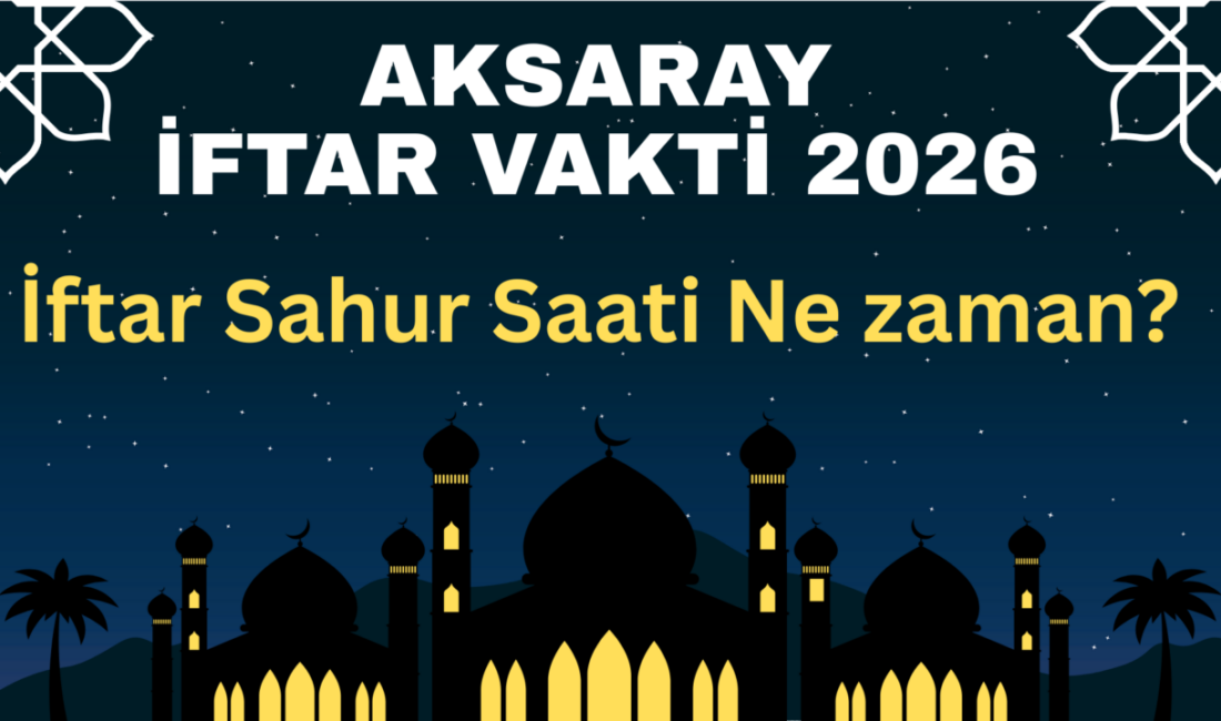 Aksaray İftar Vakti 2026; İftar Sahur Saati Ne zaman? Aksaray 2026 Ramazan imsakiyesi yayımlandı; sahur, iftar, imsak ve namaz