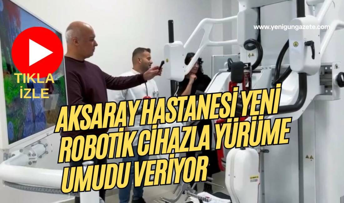 Yürüme kaybı yaşayan hastalar Aksaray’da yeniden yürüyebilir; robotik yürüme cihazı