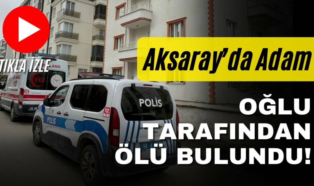 Aksaray Paşacık Mahallesi’nde 56 yaşındaki Rahim Güneş, evinde oğlu tarafından