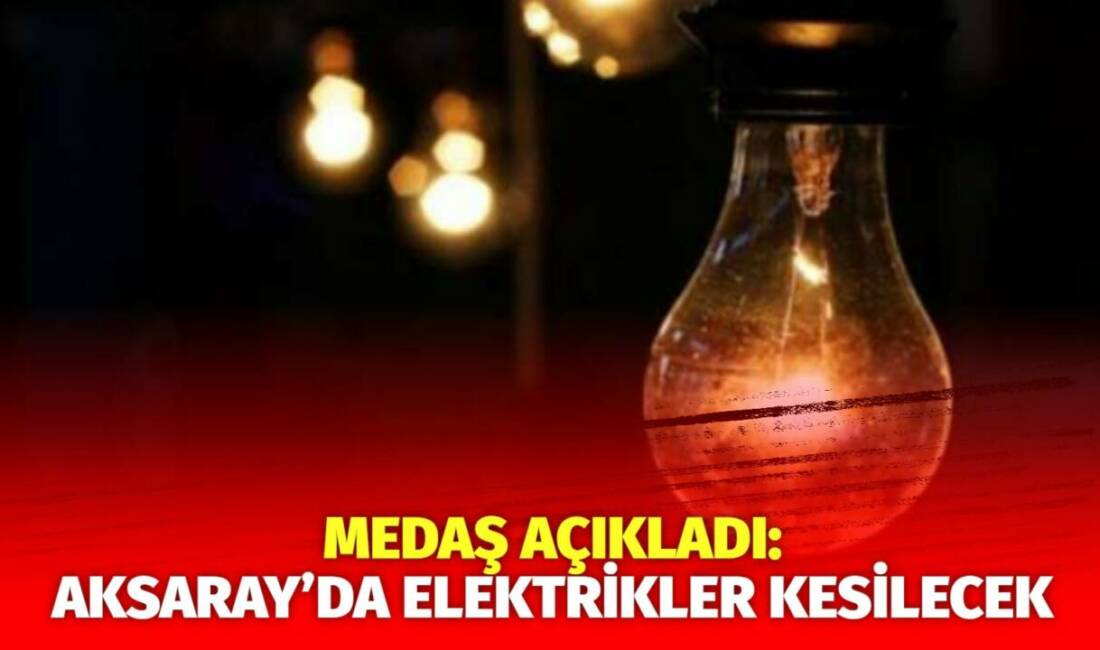 MERAM Elektrik Dağıtım Şirketi tarafından yapılan açıklama kapsamında Aksaray’ın bazı