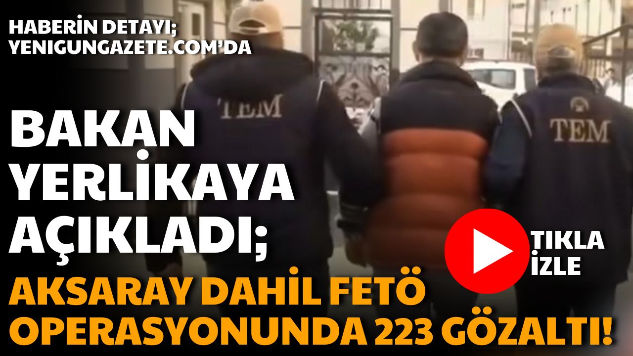 İçişleri Bakanı Ali Yerlikaya, FETÖ’ye yönelik son 20 günde Aksaray