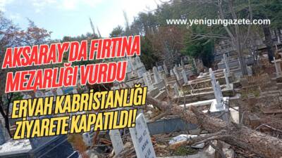Aksaray’da bugün etkili olan şiddetli fırtına Ervah Kabristanlığı’nda ağaçları kökünden