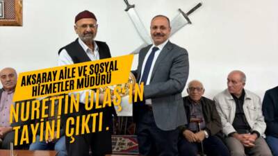 Tayini çıkan Aksaray Aile ve Sosyal Hizmetler Müdürü Nurettin Ulaş,