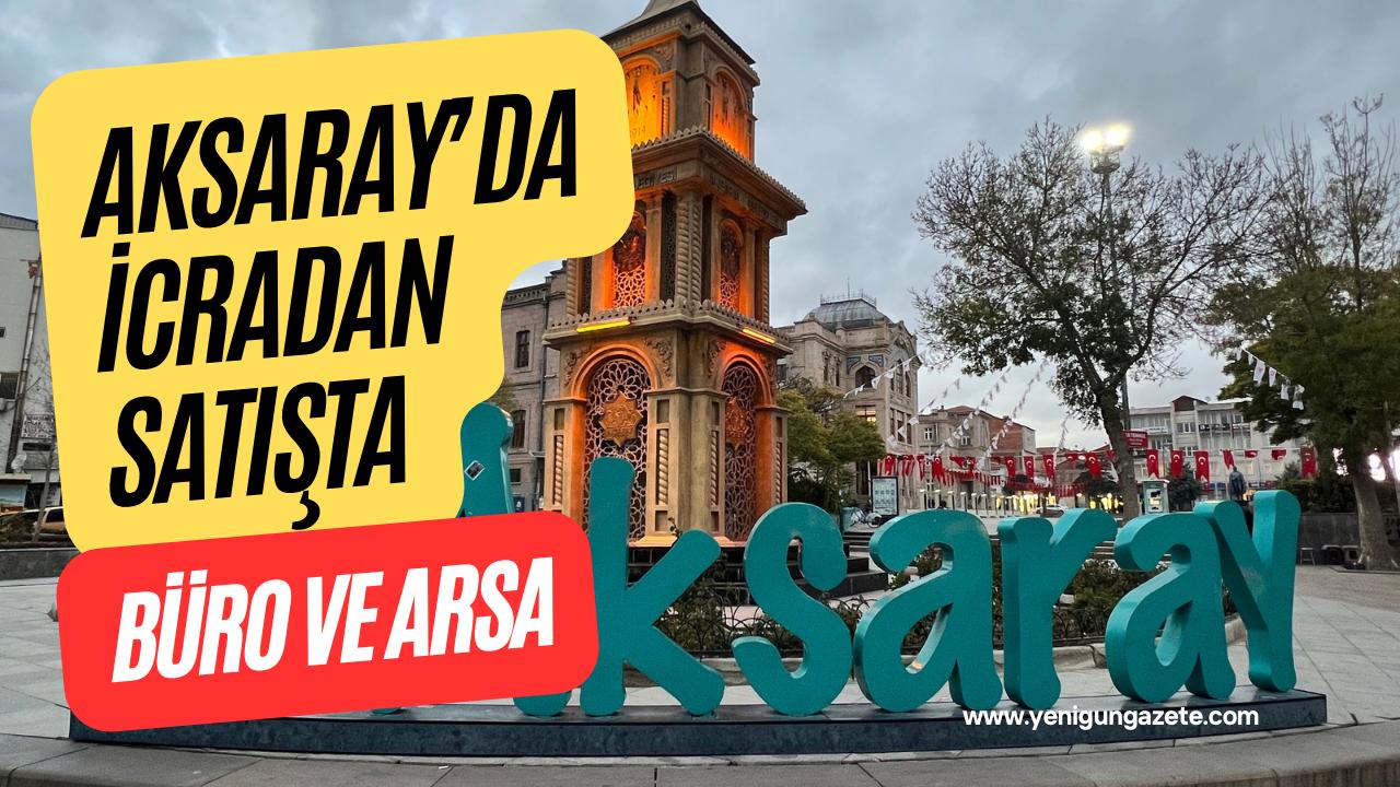 Aksaray merkezde yüksek değerli iki taşınmaz icra yoluyla satışa çıkarıldı;
