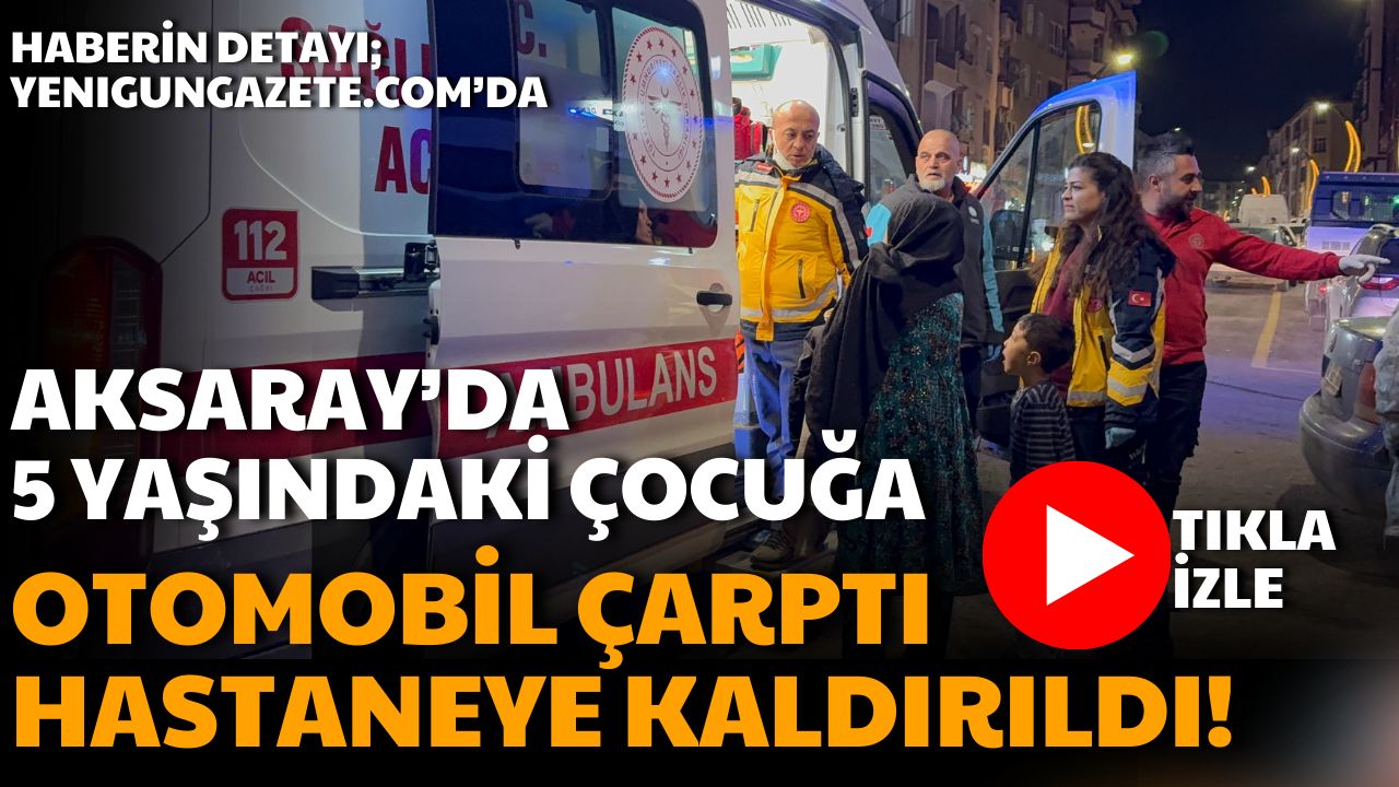 Aksaray Büyük Bölcek Mahallesinde otomobilin çarptığı 5 yaşındaki yabancı uyruklu