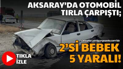 Aksaray-Adana yolunda yaşanan kazada otomobil tırla çarpıştı, 2’si bebek 5