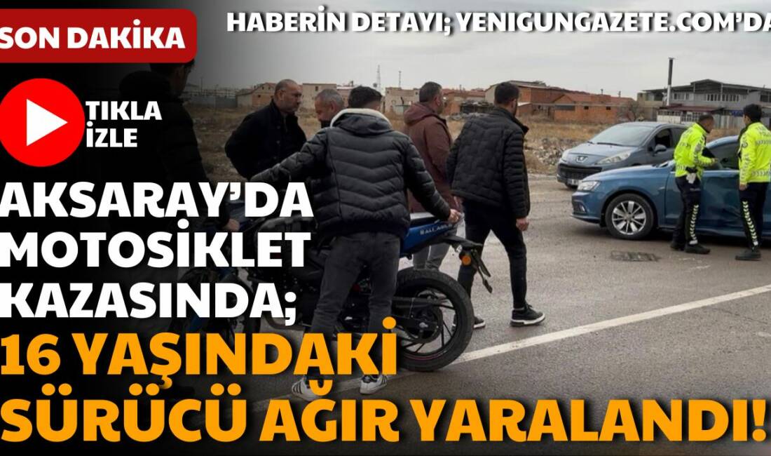 Aksaray Galericiler Sitesi’nde motosiklet ile otomobilin çarpıştığı kazada 16 yaşındaki