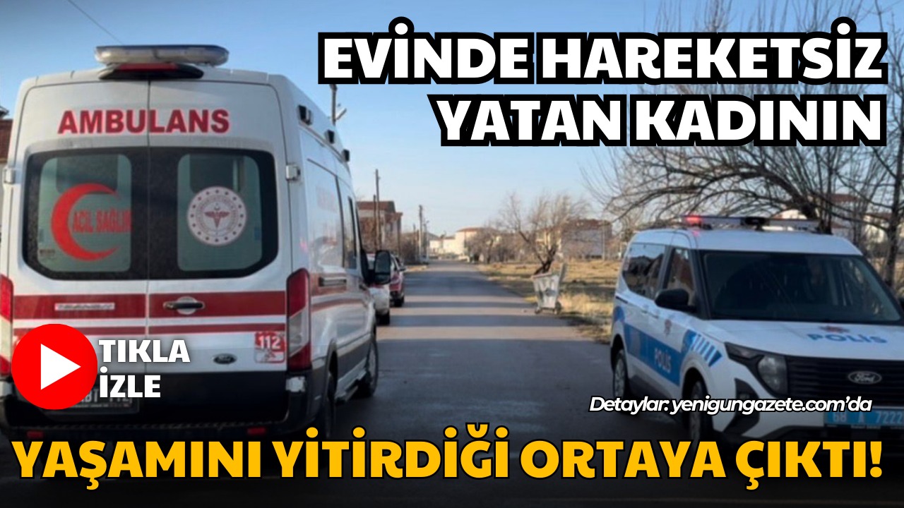 Aksaray’da sabah saatlerinde evinde hareketsiz halde yakınları tarafından görülen 74