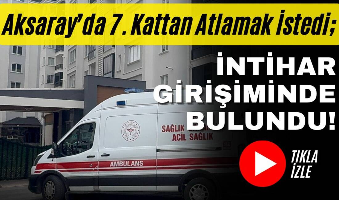Aksaray’ın Hasas Mahallesi’nde 60 yaşındaki bir kişi, yaşadığı binanın 7.
