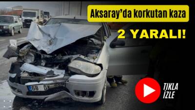 Aksaray-Adana yolu Aksaray Üniversitesi Kavşağı’nda kamyonet ile otomobilin çarpıştığı kazada