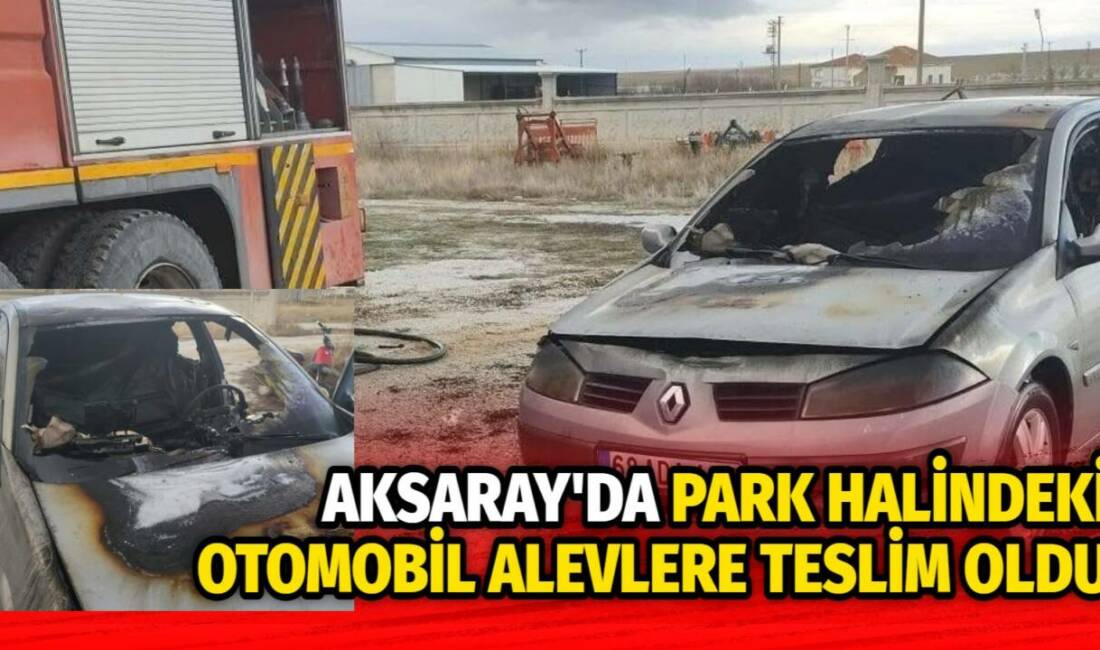 Aksaray’ın Eskil ilçesinde park halindeki otomobilde çıkan yangın paniğe neden