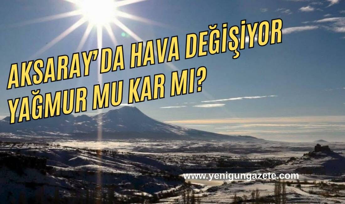 Meteoroloji, Aksaray genelinde yağmurdan kara dönebilen yağışlar ve pus beklendiğini