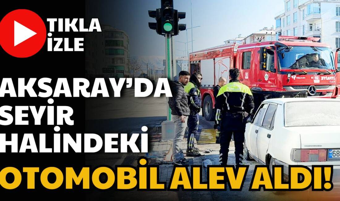 Aksaray’da Turgut Özal Bulvarı’nda seyir halindeki bir otomobil aniden alev