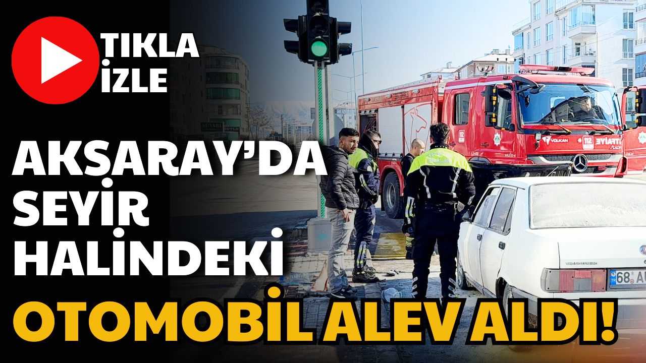 Aksaray’da Turgut Özal Bulvarı’nda seyir halindeki bir otomobil aniden alev
