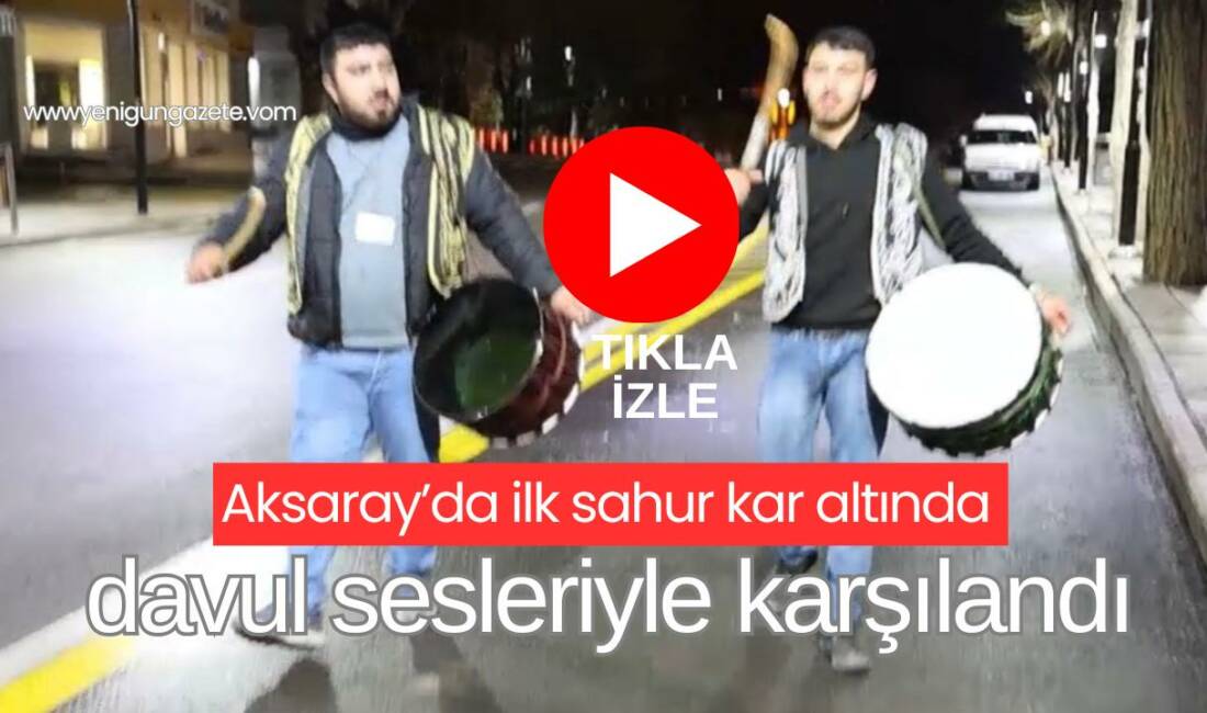Ramazan ayının ilk sahurunda Aksaray’da davulcular, kar yağışına rağmen mahalle