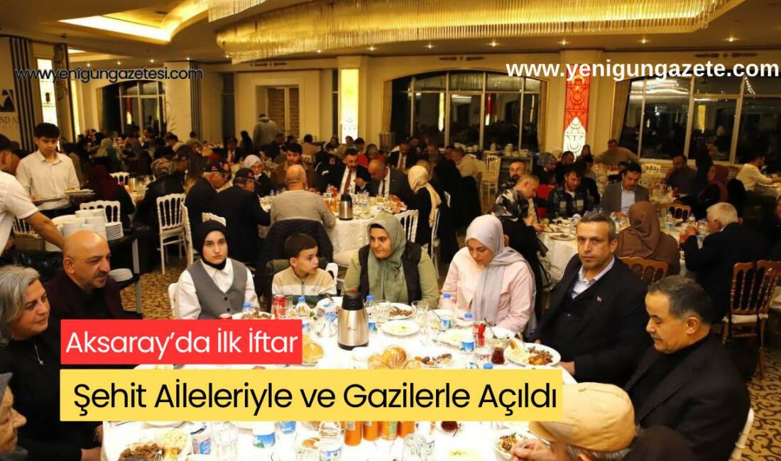 Ramazan-ı Şerif’in ilk iftarında Aksaray protokolü, şehit yakınları ve gazilerle