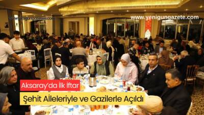 Ramazan-ı Şerif’in ilk iftarında Aksaray protokolü, şehit yakınları ve gazilerle