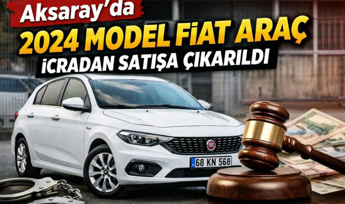Aksaray İcra Dairesi tarafından satışa sunulan 2024 model Fiat marka