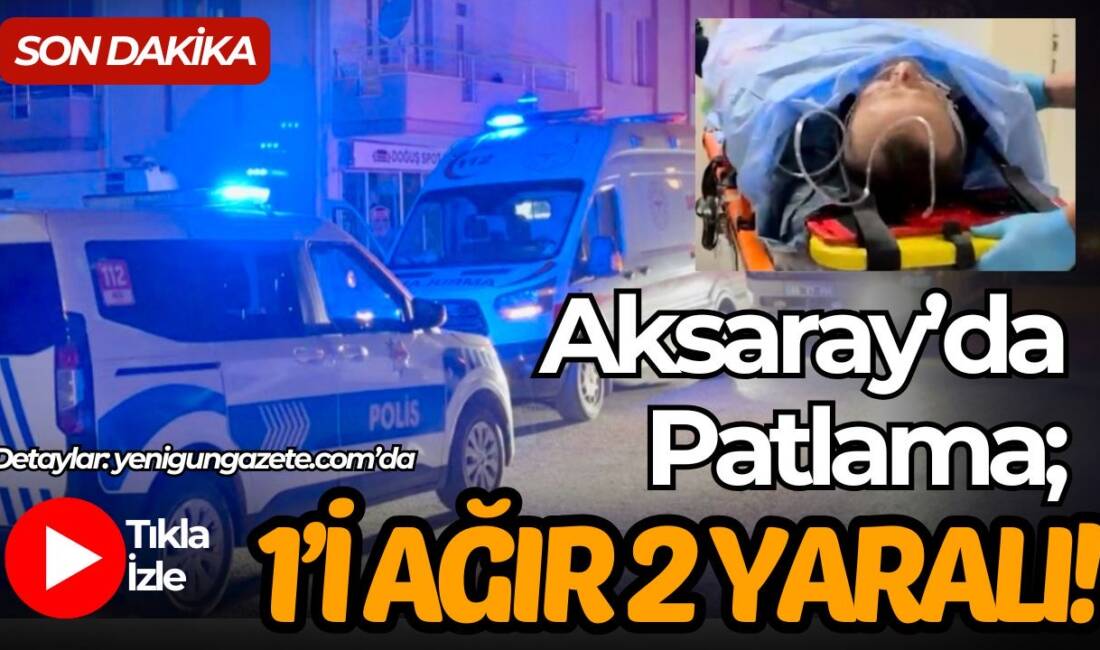 Aksaray’da doğalgaz tesisatı onarımı sırasında yaşanan patlamada ev sahibi ile