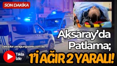 Aksaray’da doğalgaz tesisatı onarımı sırasında yaşanan patlamada ev sahibi ile