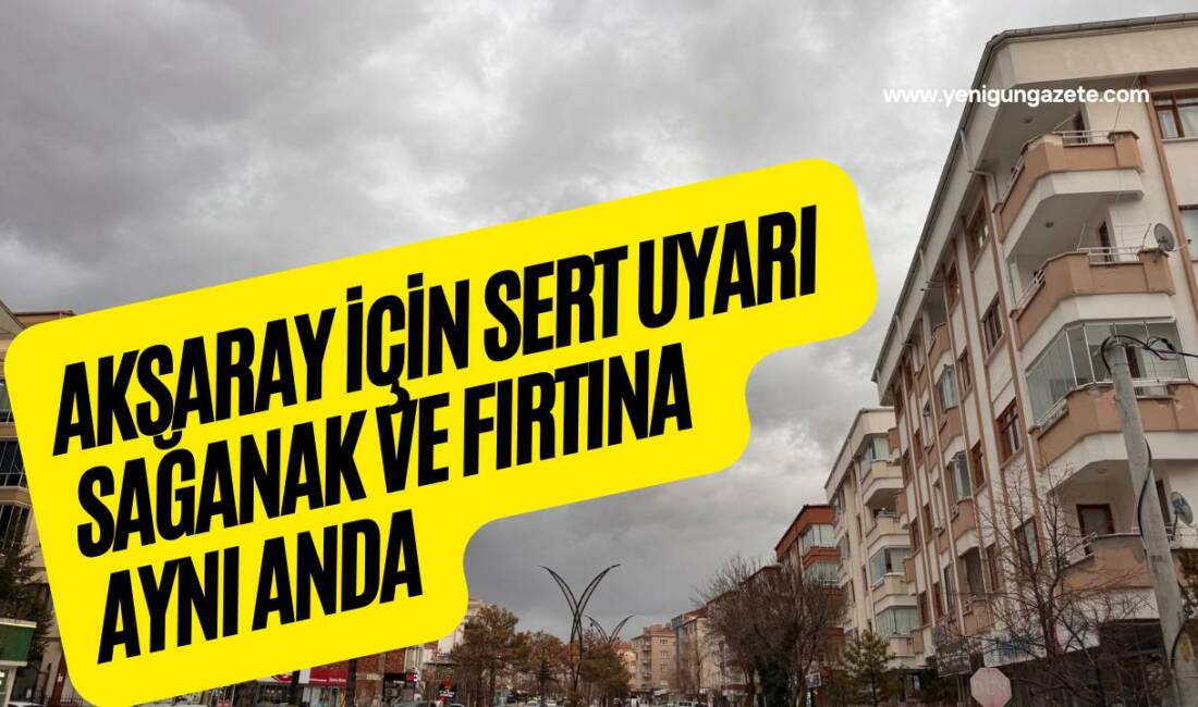 Meteoroloji, Aksaray ve ilçelerinde sağanak yağışla birlikte kuvvetli rüzgâr ve