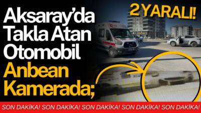 Aksaray Tacin Mahallesi’nde iki aracın çarpışması sonucu otomobil takla attı,