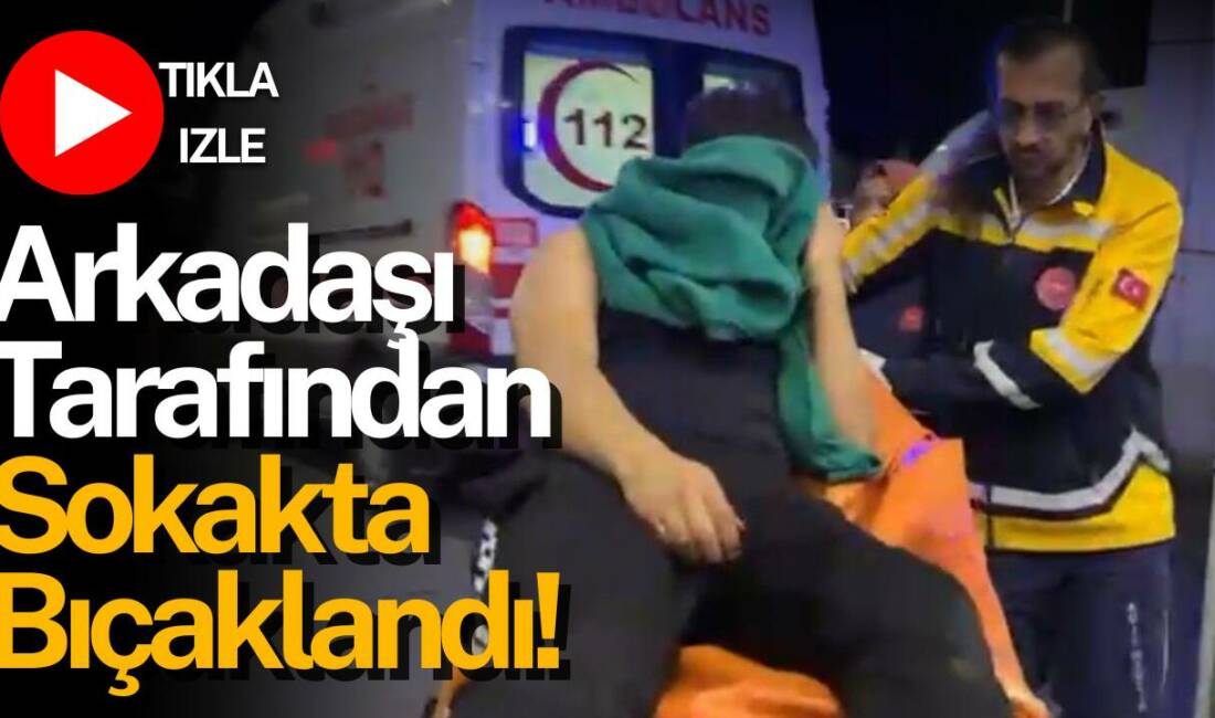 Kurtuluş Caddesi’nde iki arkadaş arasında çıkan tartışma bıçaklı kavgaya dönüştü;