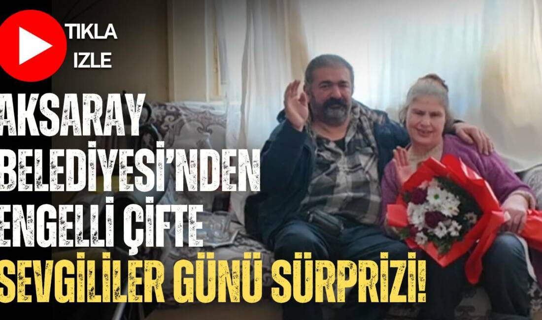 Aksaray Belediyesi, 14 Şubat Sevgililer Günü’nde Kılıçarslan Mahallesi’nde yaşayan engelli