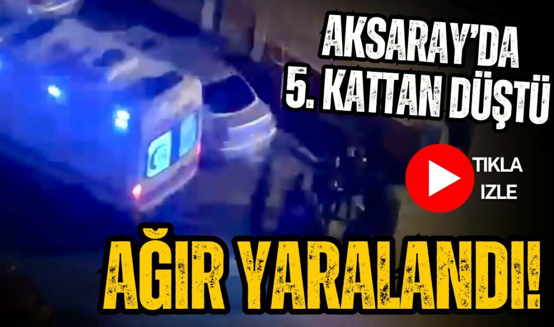 Aksaray Hasas Mahallesi’nde 5 katlı binanın balkonundan düşen 37 yaşındaki