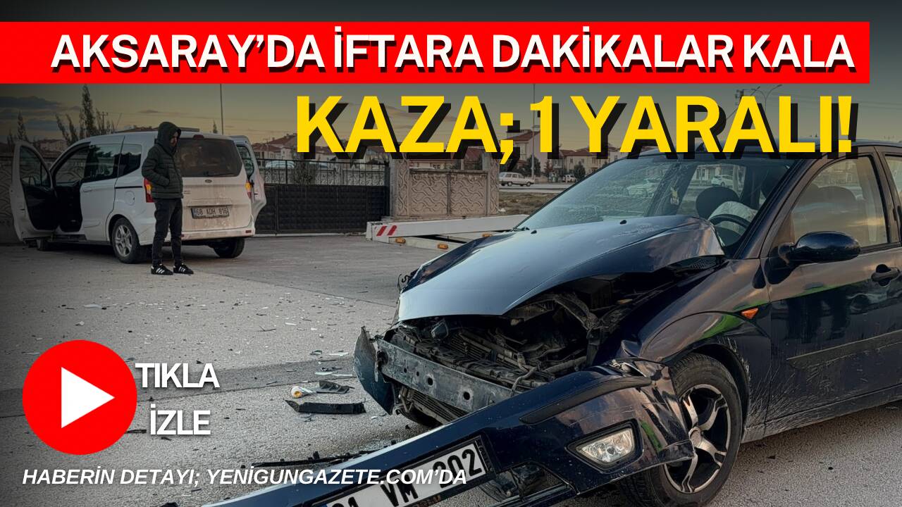 Aksaray’da iftara dakikalar kala iki aracın çarpıştığı kazada bir yolcu