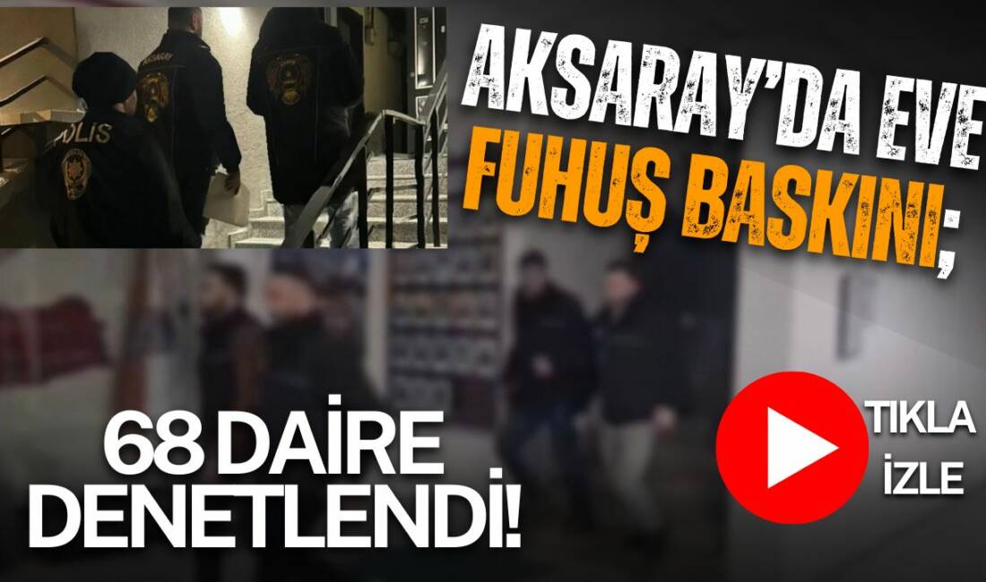 Aksaray’da 12 ekip ve 54 personelle 68 daire denetlendi, 101