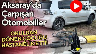Aksaray’da iki otomobil çarpıştı, savrulan araç okuldan evine bisikletiyle dönen