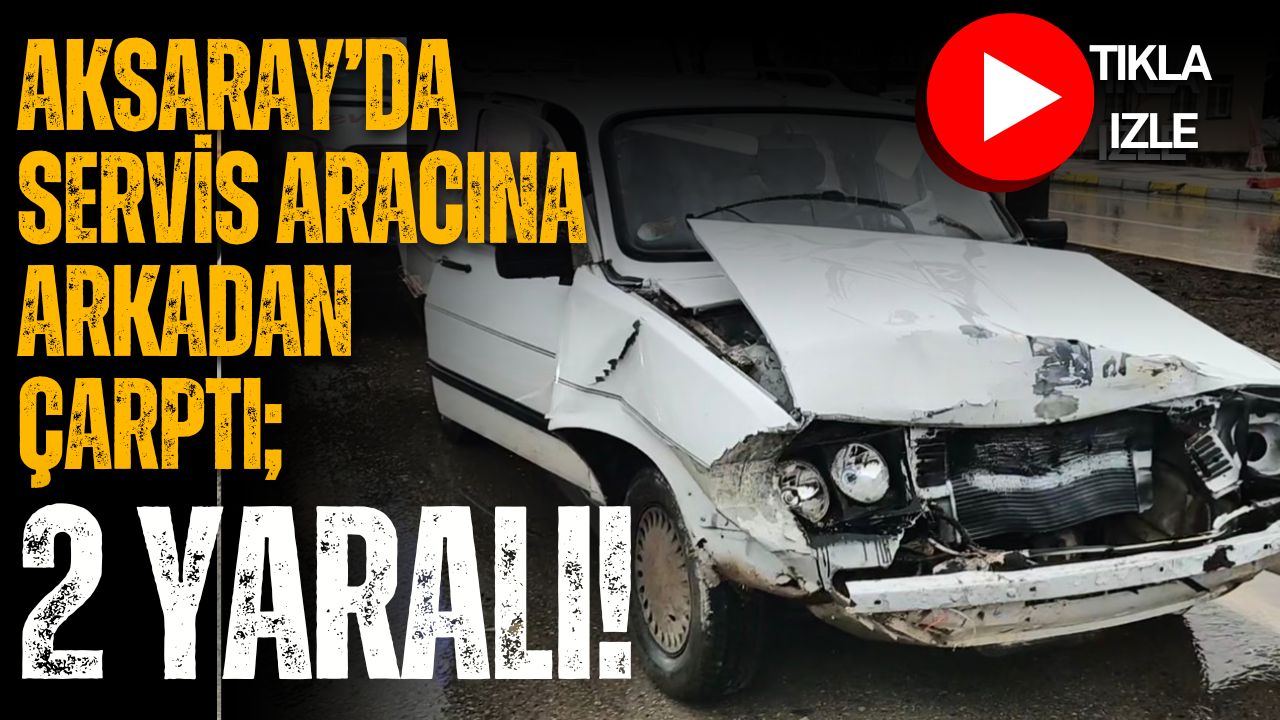 Aksaray’da kasis ve yaya geçidi nedeniyle yavaşlayan servis aracına arkadan