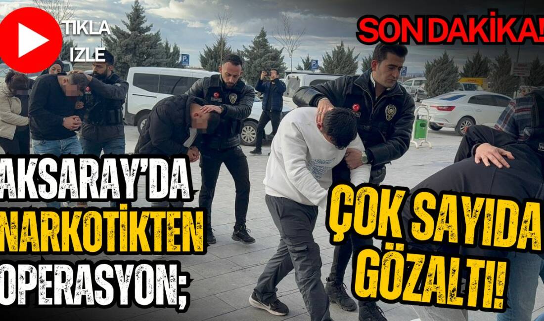 Aksaray Emniyet Müdürlüğü narkotik şube ekiplerinin düzenlediği operasyonda çok sayıda