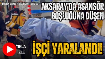 Aksaray’da inşaatta çalışan 44 yaşındaki tesisatçı, asansör boşluğuna düşerek yaralandı.