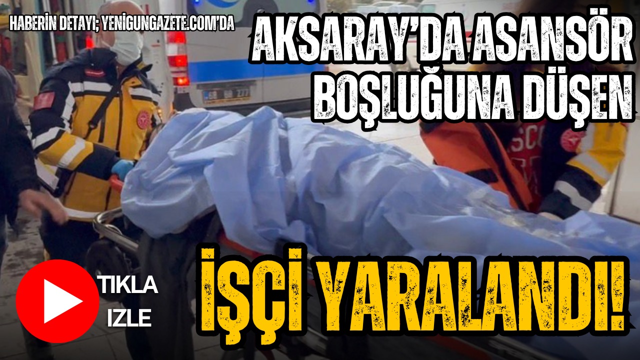 Aksaray’da inşaatta çalışan 44 yaşındaki tesisatçı, asansör boşluğuna düşerek yaralandı.