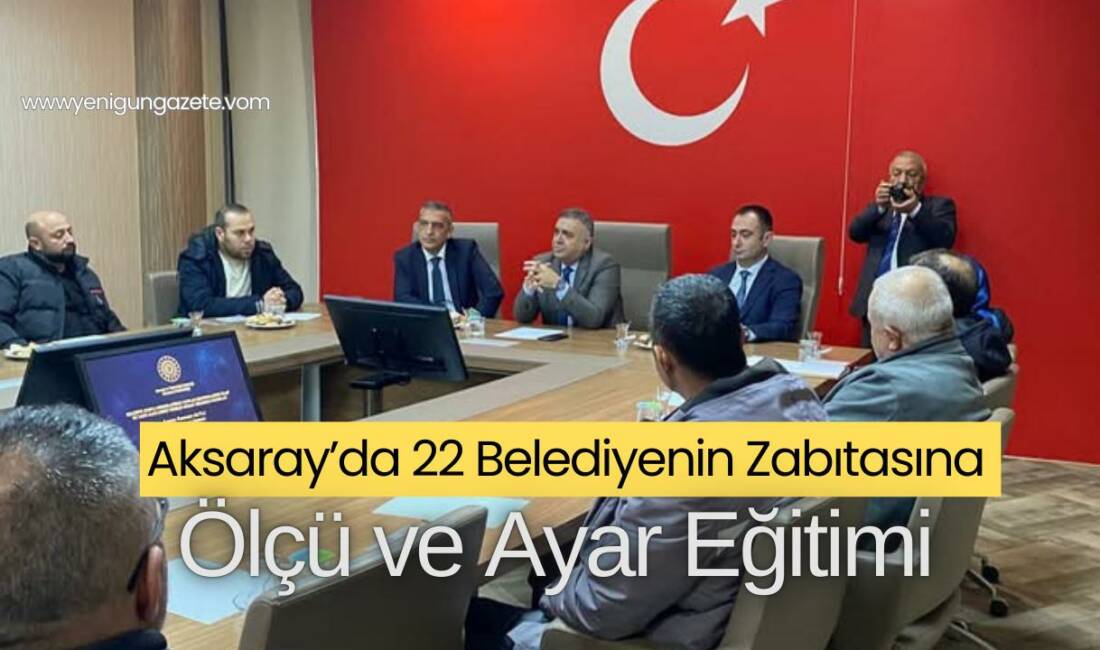 Aksaray’da düzenlenen eğitim programında, il genelindeki 22 belediyeden zabıta memurlarına