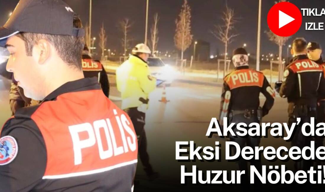 Aksaray İl Emniyet Müdürlüğü Asayiş Şube ekipleri, soğuk havalara rağmen