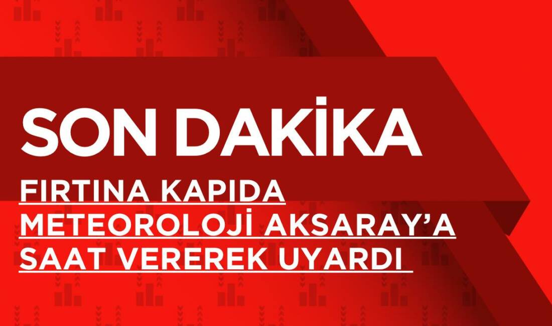 Meteoroloji, il il uyararak Aksaray ve çevresinde beklenen rüzgâr değişimiyle