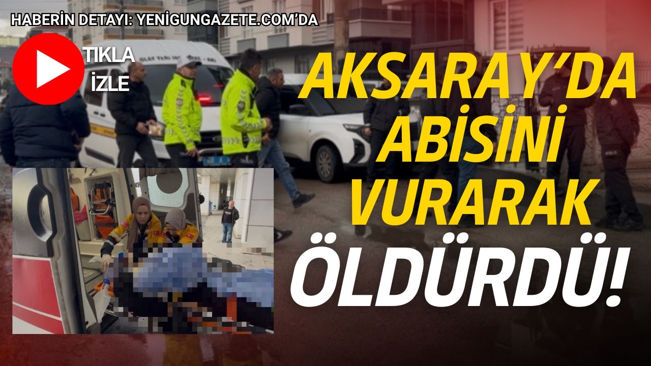 Aksaray’da kardeşler arasında başlayan tartışmada abisini silahla vurarak hayatına son