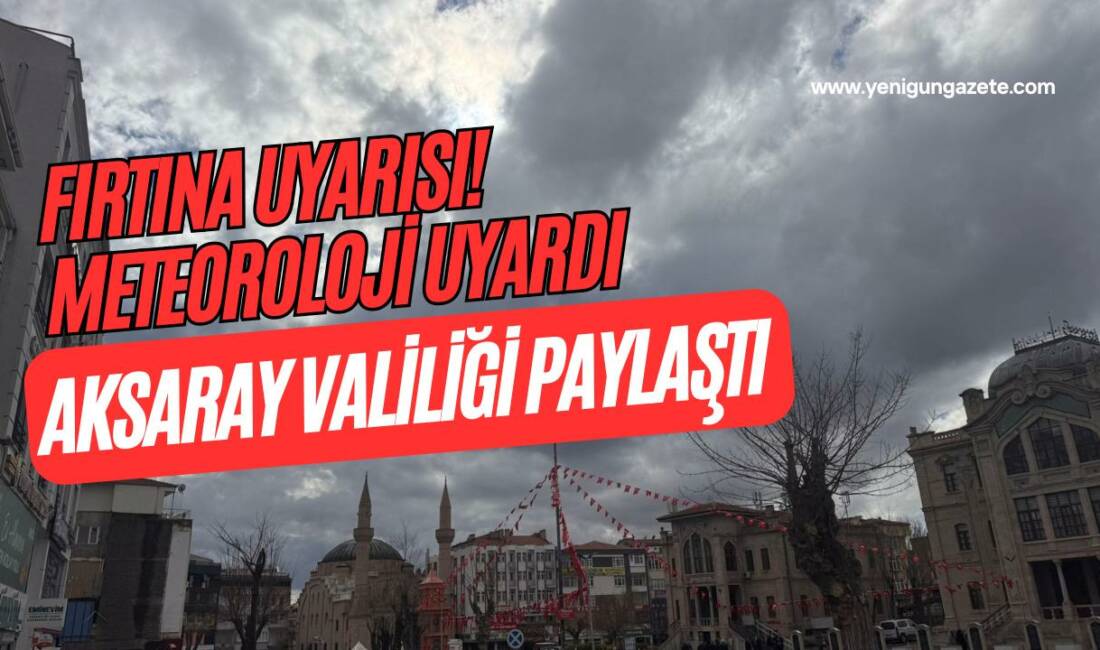 Meteoroloji, Aksaray ve çevresi için sarı kodlu uyarı yayımladı; Valilik