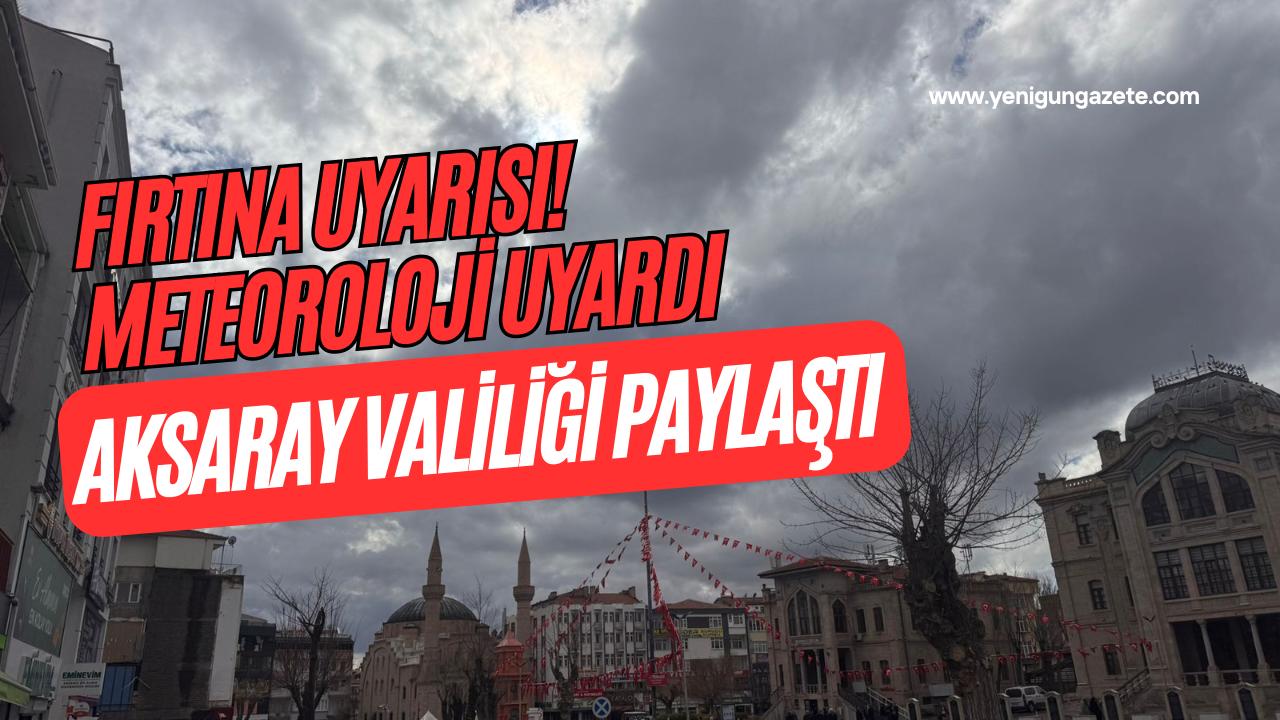 Meteoroloji, Aksaray ve çevresi için sarı kodlu uyarı yayımladı; Valilik