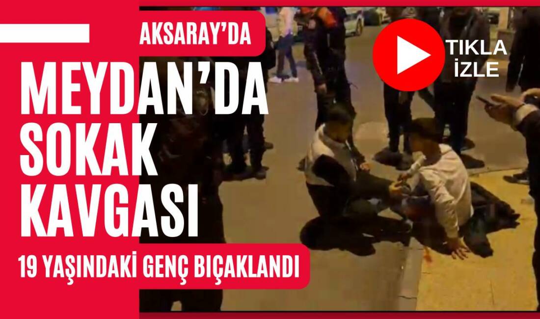 Aksaray Meydan Mahallesi’nde arkadaşlar arasında çıkan tartışma kavgaya dönüştü; 19