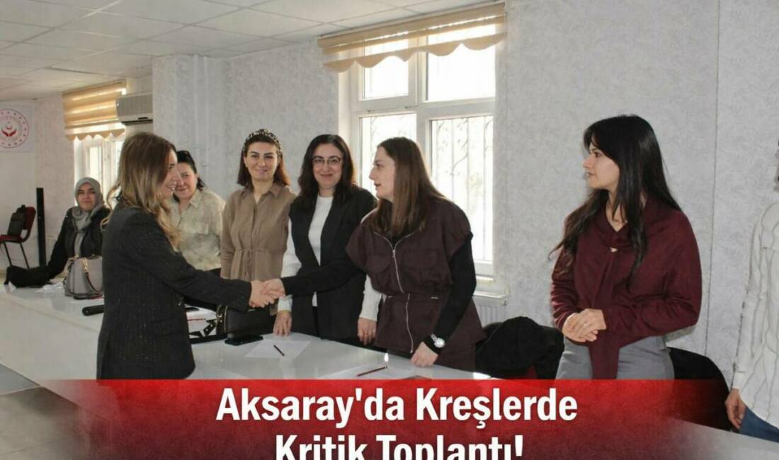 Aksaray Aile ve Sosyal Hizmetler İl Müdürlüğü’nde düzenlenen toplantıda, kreş