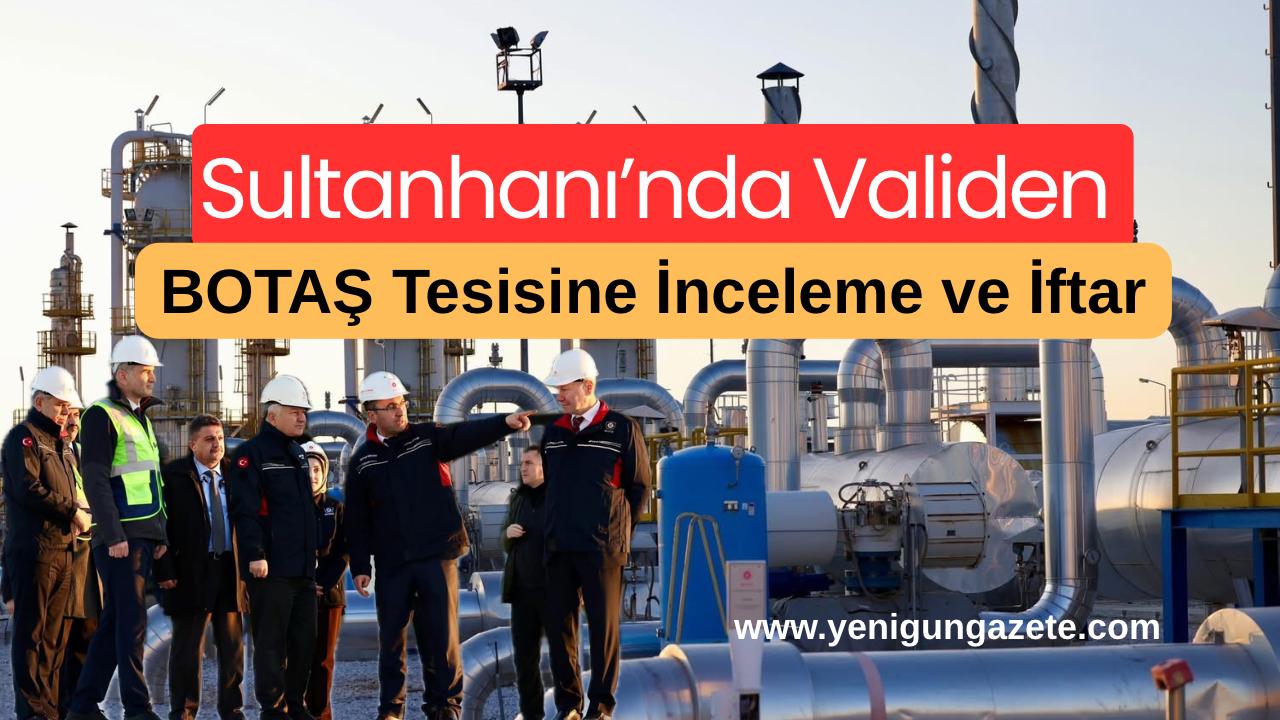 Sultanhanı’nda BOTAŞ Tuz Gölü Doğal Gaz Yer Altı Depolama Tesisi’ni