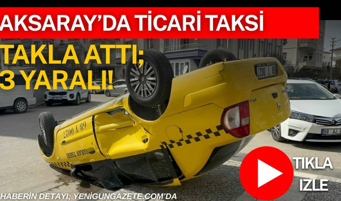 Aksaray’da iki otomobilin çarpışması sonucu ticari taksi takla attı. Meydana
