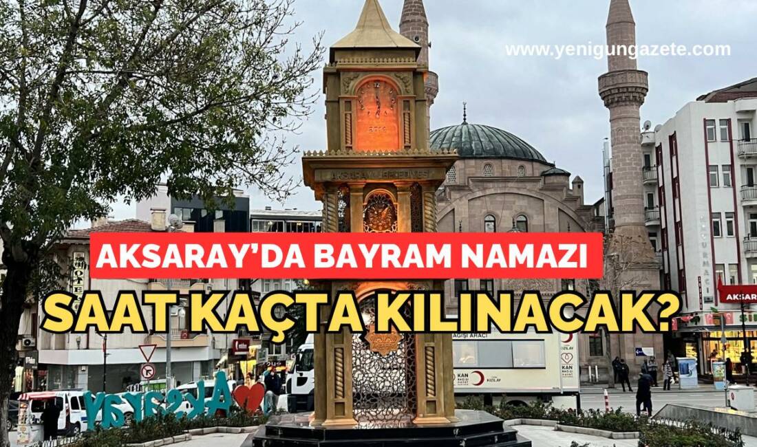 Ramazan Bayramı’nın birinci gününde Aksaray’da sabah saat kaçta kılınacak