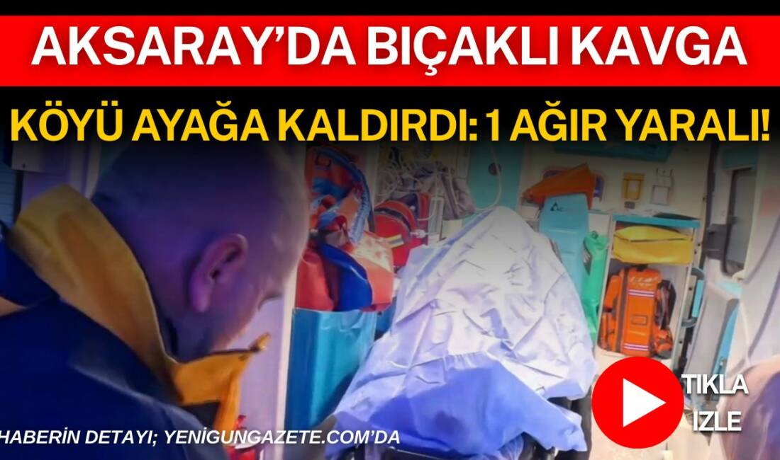Aksaray merkeze bağlı Hırkatolu köyünde çıkan kavgada 18 yaşındaki genç