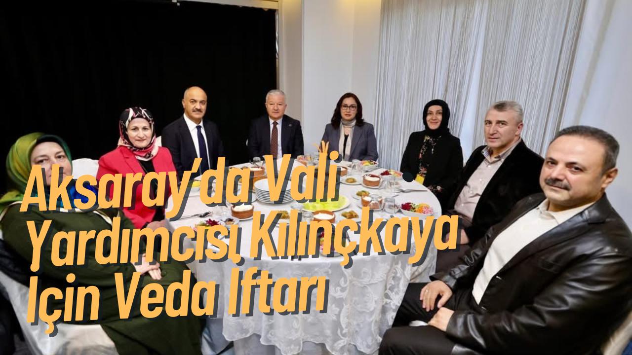 Aksaray’da tayini çıkan Vali Yardımcısı Hakan Kılınçkaya onuruna düzenlenen iftar