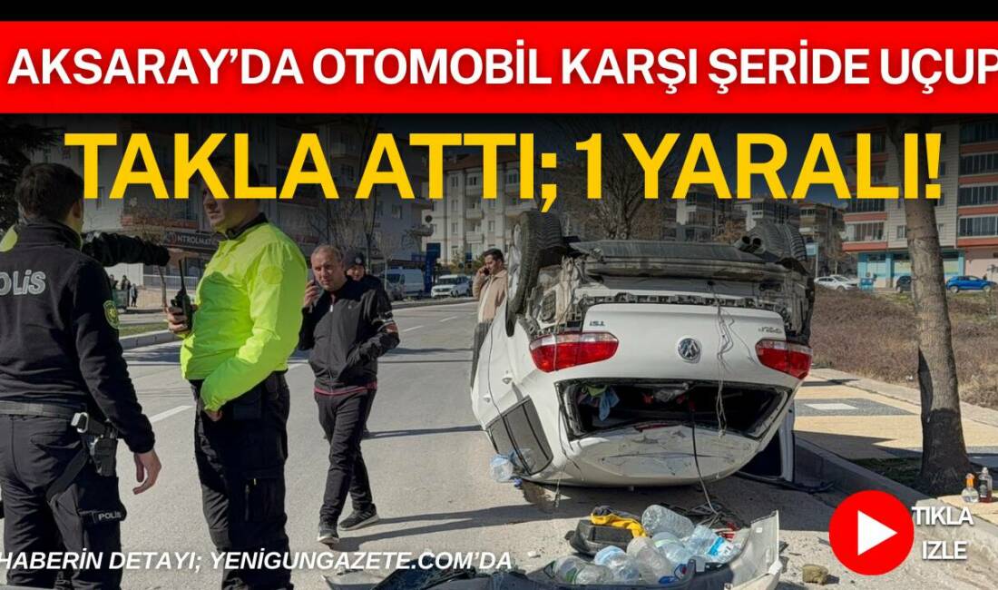 Aksaray’da kontrolden çıkan otomobil karşı şeritte takla atarak durabildi.